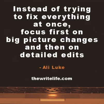 Instead of trying to fix everything at once, focus first on big picture changes and then on detailed edits.