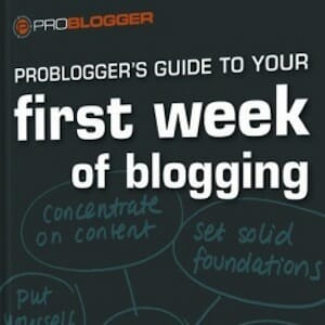 Problogger's Guide to Your First Week of Blogging